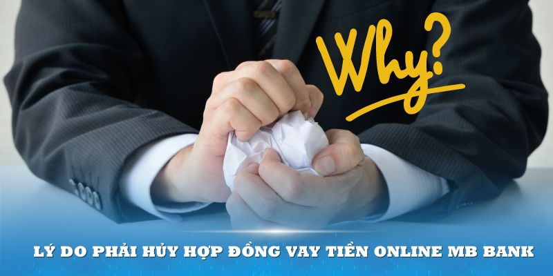 Có nhiều lý do khiến bạn phải cân nhắc việc hủy hợp đồng online MB Bank