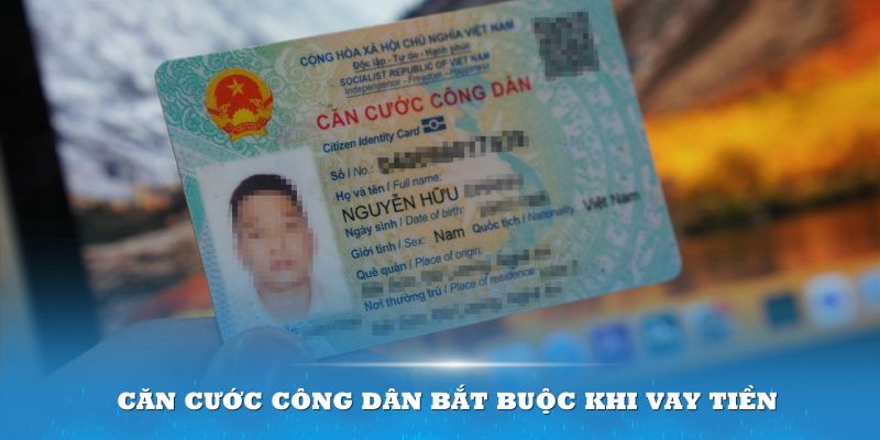 Căn cước công dân bắt buộc khi vay tiền mặt ngân hàng nhanh 