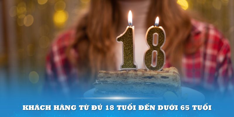 Khách hàng từ đủ 18 tuổi đến dưới 65 tuổi