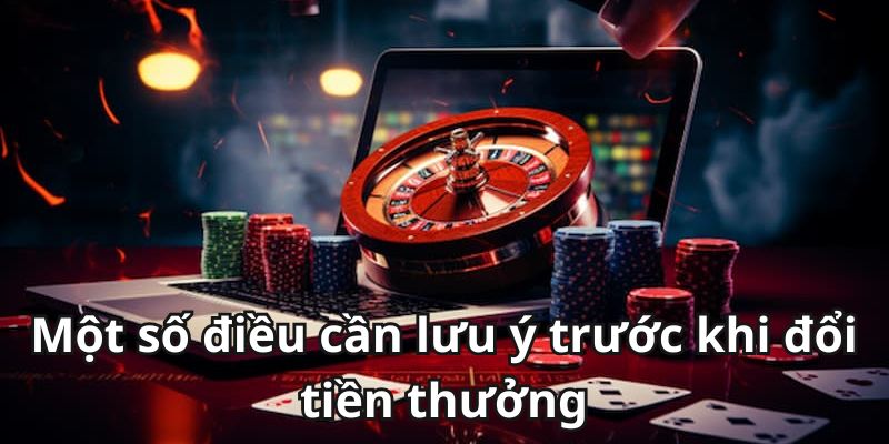 Những điều cần chú ý khi đổi thưởng tại nhà cái